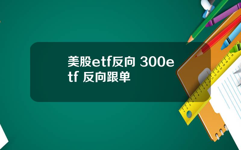 美股etf反向 300etf 反向跟单